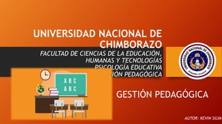 UNIVERSIDAD NACIONAL DE
CHIMBORAZO
FACULTAD DE CIENCIAS DE LA EDUCACIÓN,
HUMANAS Y TECNOLOGÍAS
PSICOLOGÍA EDUCATIVA
GESTIÓN PEDAGÓGICA
GESTIÓN PEDAGÓGICA
AUTOR: KEVIN SILVA
 