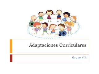 Adaptaciones Curriculares
Grupo Nº4
 