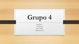 Grupo 4
Integrantes :
Luis Shirapa
Angel Quinlli
Margarita matute
 