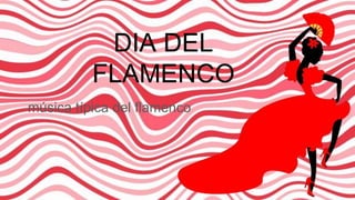 DIA DEL
FLAMENCO
música típica del flamenco
 