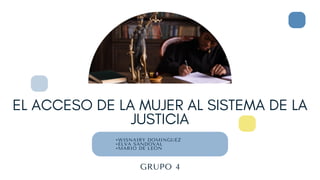EL ACCESO DE LA MUJER AL SISTEMA DE LA
JUSTICIA
•WISNAIRY DOMINGUEZ
•ELVA SANDOVAL
•MARIO DE LEÓN
GRUPO 4
 