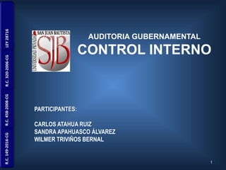 1
AUDITORIA GUBERNAMENTAL
CONTROL INTERNO
PARTICIPANTES:
CARLOS ATAHUA RUIZ
SANDRA APAHUASCO ÁLVAREZ
WILMER TRIVIÑOS BERNAL
 