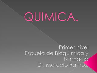 QUIMICA. Primer nivel Escuela de Bioquímica y Farmacia Dr. Marcelo Ramos. 