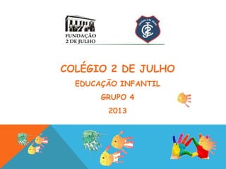 COLÉGIO 2 DE JULHO
  EDUCAÇÃO INFANTIL
       GRUPO 4
        2013
 