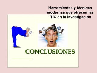 Herramientas y técnicas
modernas que ofrecen las
TIC en la investigación
 