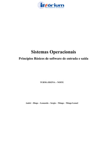 Sistemas Operacionais
Princípios Básicos de software de entrada e saída




                   TURMA BSI3NA – NOITE




    André – Diogo – Leonardo – Sergio – Thiago – Thiago Leonel
 
