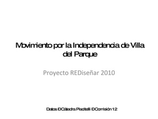 Movimiento por la Independencia de Villa del Parque Proyecto REDiseñar 2010 Datos – Cátedra Piscitelli – Comisión 12 