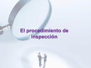 El procedimiento de
     inspección
 