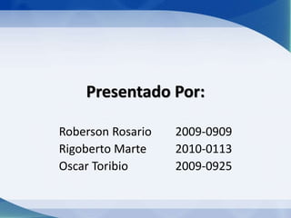 Presentado Por:
Roberson Rosario 2009-0909
Rigoberto Marte 2010-0113
Oscar Toribio 2009-0925
 