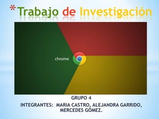 * Trabajo de Investigación

GRUPO 4
INTEGRANTES: MARIA CASTRO, ALEJANDRA GARRIDO,
MERCEDES GÓMEZ.

 