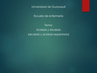 Universidad de Guayaquil
Escuela de enfermería
Tema:
Acidosis y Alcalosis
(alcalosis y acidosis respiratoria)
 