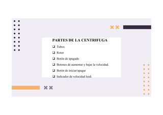 PARTES DE LA CENTRIFUGA
 Tubos.
 Rotor
 Botón de apagado
 Botones de aumentar y bajar la velocidad.
 Botón de iniciar/apagar
 Indicador de velocidad leed.
 