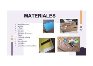 MATERIALES
• Silicona líquida
• Tijeras
• Cuter
• Lapicero
• Cartulina de colores
• Cajas
• Hojas de colores
• Lápiz
• Microporoso
• Borrador
• Cuchilla de una licuadora
 