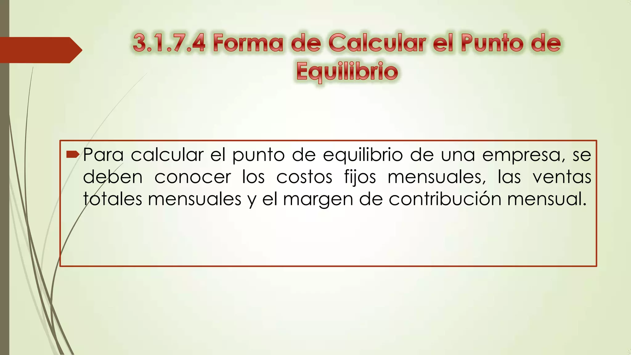 Para calcular el punto de equilibrio de una empresa, se
deben conocer los costos fijos mensuales, las ventas
totales mensuales y el margen de contribución mensual.

 