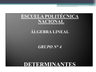 ESCUELA POLITÉCNICA
NACIONAL
ÁLGEBRA LINEAL
GRUPO N° 4
DETERMINANTES
 