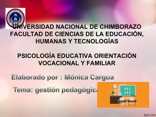 UNIVERSIDAD NACIONAL DE CHIMBORAZO
FACULTAD DE CIENCIAS DE LA EDUCACIÓN,
HUMANAS Y TECNOLOGÍAS
PSICOLOGÍA EDUCATIVA ORIENTACIÓN
VOCACIONAL Y FAMILIAR
 