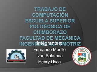 Integrantes:
Fernando Murillo
Iván Salamea
Henry Usca
 