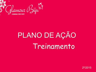 PLANO DE AÇÃO
Treinamento
2º/2015
 