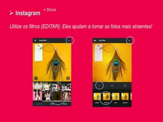  Instagram
Utilize os filtros (EDITAR): Eles ajudam a tornar as fotos mais atraentes!
+ Dicas
 