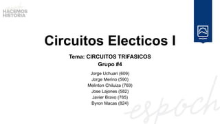 Circuitos Electicos I
Jorge Uchuari (609)
Jorge Merino (590)
Melinton Chiluiza (769)
Jose Lajones (582)
Javier Bravo (765)
Byron Macas (824)
Tema: CIRCUITOS TRIFASICOS
Grupo #4
 