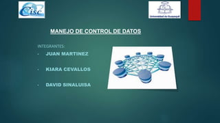 INTEGRANTES:
• JUAN MARTINEZ
• KIARA CEVALLOS
• DAVID SINALUISA
MANEJO DE CONTROL DE DATOS
 