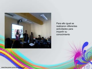 Para ello igual se
realizaron diferentes
actividades para
impartir su
conocimiento
 