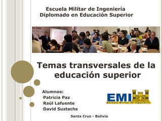 [object Object],[object Object],[object Object],[object Object],Escuela Militar de Ingeniería  Diplomado en Educación Superior Temas transversales de la  educación superior Santa Cruz - Bolivia 