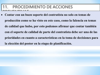  Contar con un buen soporte del contratista no solo en temas de
producción como se ha visto en este caso, como la falencia en temas
de calidad que hubo, por esto podemos afirmar que contar también
con el soporte de calidad de parte del contratista debe ser una de las
prioridades en cuanto a características en la toma de decisiones para
la elección del postor en la etapa de planificación.
 