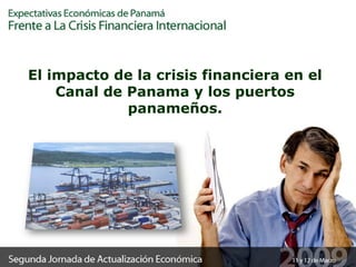 El impacto de la crisis financiera en el Canal de Panama y los puertos panameños. 