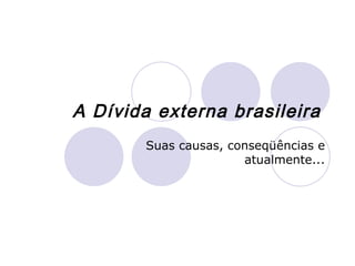 A Dívida externa brasileira   Suas causas, conseqüências e atualmente... 