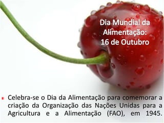 Dia Mundial da Alimentação: 16 de OutubroCelebra-se o Dia da Alimentação para comemorar a criação da Organização das Nações Unidas para a Agricultura e a Alimentação (FAO), em 1945. 