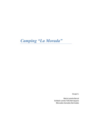Camping “La Morada”




                                       Grupo 5.

                            María Lamela Berzal
               Estíbaliz Loreto Tello Berraquero
                 Mercedes González Bermúdez
 