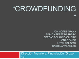“CROWDFUNDING
”
JON NÚÑEZ ARANA
AINHOA PÉREZ BARBERO
SERGIO POLANCO OLLERO
JONAS ONDO
LEYDI SALAZAR
SABRINA VALAREZO
Dirección financiera: Financiación (Grupo
17)
 