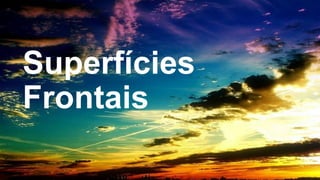 Superfícies
Frontais
 
