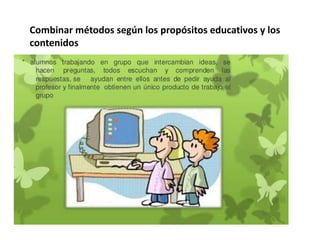 Combinar métodos según los propósitos educativos y los
contenidos
 