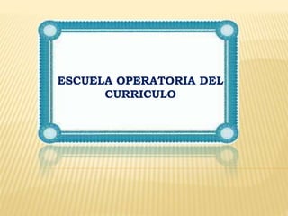 ESCUELA OPERATORIA DEL
CURRICULO
 