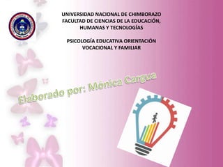UNIVERSIDAD NACIONAL DE CHIMBORAZO
FACULTAD DE CIENCIAS DE LA EDUCACIÓN,
HUMANAS Y TECNOLOGÍAS
PSICOLOGÍA EDUCATIVA ORIENTACIÓN
VOCACIONAL Y FAMILIAR
 