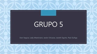 CGRUPO 5
Ever Segura, Lady Altamirano, Javier Chicaiza, Janeth Sigcho, Paúl Zuñiga
 