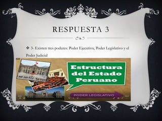 RESPUESTA 3
 3- Existen tres poderes: Poder Ejecutivo, Poder Legislativo y el
Poder Judicial
 