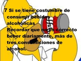 7 Si se tiene costumbre de
 consumir bebidas
 alcohólicas
 Recordar que no es correcto
 beber diariamente, más de
 tres consumiciones de
 alcohol.
 