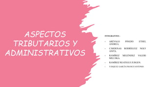 ASPECTOS
TRIBUTARIOS Y
ADMINISTRATIVOS
INTEGRANTES :
- ARÉVALO PINEDO ETHEL
ANDREA.
- CÁRDENAS RODRÍGUEZ NOLY
ANITA.
- RAMÍREZ MELÉNDEZ VALERI
MILUSKA.
- RAMÍREZ REATEGUI JURGEN.
- VÁSQUEZ GARCÍA FRANCO ANTONIO.
 