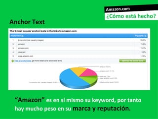 Amazon.com
                                 ¿Cómo está hecho?
Anchor Text




 “Amazon” es en sí mismo su keyword, por tanto
 hay mucho peso en su marca y reputación.
 