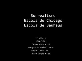 História 2010/2011 Joana Vale nº10 Margarida Beiral nº14 Raquel Reis nº21 Rita Duque nº22 Surrealismo Escola de Chicago Escola de Bauhaus 