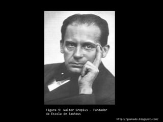 Figura 9: Walter Gropius – Fundador da Escola de Bauhaushttp://geekado.blogspot.com/