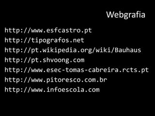 Webgrafiahttp://www.esfcastro.pthttp://tipografos.nethttp://pt.wikipedia.org/wiki/Bauhaushttp://pt.shvoong.comhttp://www.esec-tomas-cabreira.rcts.pthttp://www.pitoresco.com.brhttp://www.infoescola.com