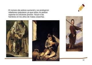 18
El número de pobres aumentó y se produjeron
rebeliones populares ya que estos no podían
soportar la creciente presión fiscal ni las
hambres en los años de malas cosechas.
 