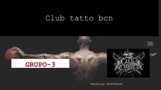 Club tatto bcn
GRUPO-3
Hecho por: Ariel Kenan
 
