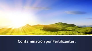 Contaminación por Fertilizantes.
 