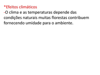 *Efeitos climáticos
-O clima e as temperaturas depende das
condições naturais muitas florestas contribuem
fornecendo umidade para o ambiente.
 
