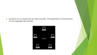  presente en el conjunto de las redes actuales. Principalmente lo encontramos
en una topología tipo estrella.
 